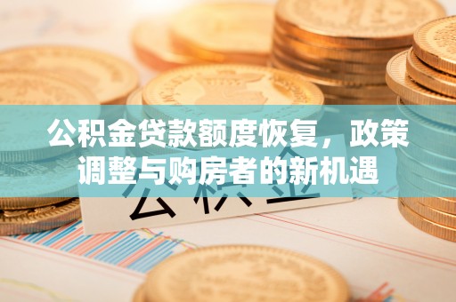 浑江公积金贷款额度恢复，政策调整与购房者的新机遇