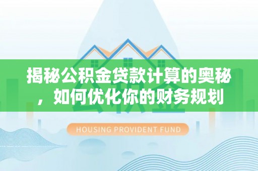 浑江揭秘公积金贷款计算的奥秘，如何优化你的财务规划