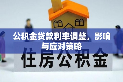 浑江公积金贷款利率调整，影响与应对策略