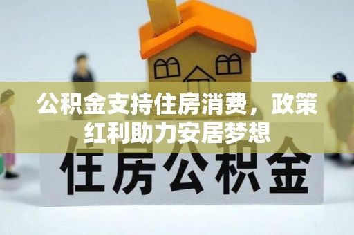 浑江公积金支持住房消费，政策红利助力安居梦想