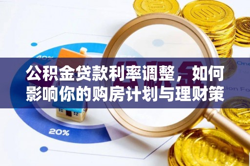 浑江公积金贷款利率调整，如何影响你的购房计划与理财策略