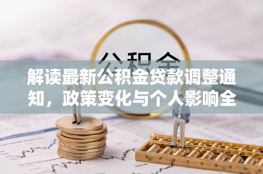 浑江解读最新公积金贷款调整通知，政策变化与个人影响全解析