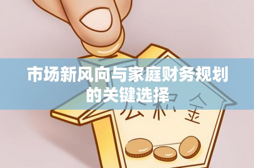 浑江市场新风向与家庭财务规划的关键选择
