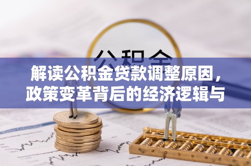 浑江解读公积金贷款调整原因，政策变革背后的经济逻辑与民生影响